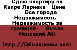 Сдаю квартиру на Кипре Ларнака › Цена ­ 60 - Все города Недвижимость » Недвижимость за границей   . Ямало-Ненецкий АО